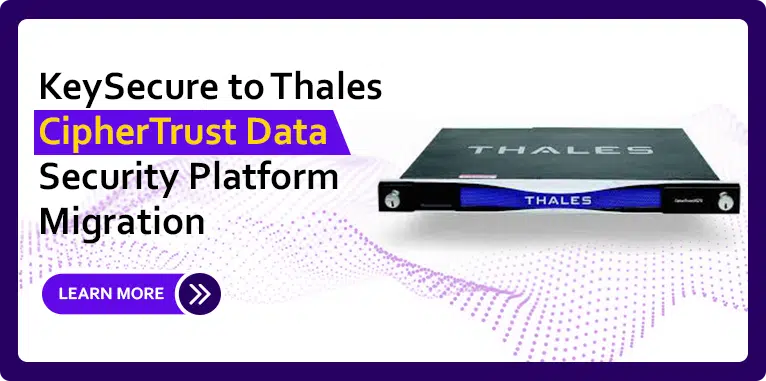 KeySecure-to-Thales-CipherTrust-Data-Security-Platform-Migration